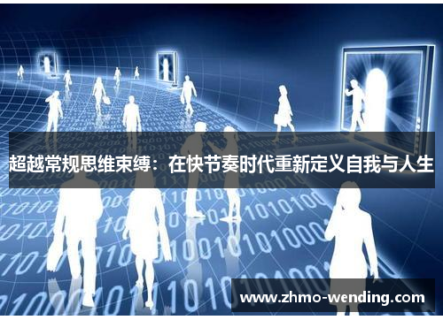 超越常规思维束缚:在快节奏时代重新定义自我与人生 超越常规思维束缚:在快节奏时代重新定义自我与人生