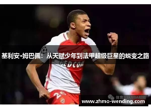 基利安·姆巴佩:从天赋少年到法甲超级巨星的蜕变之路 基利安·姆巴佩:从天赋少年到法甲超级巨星的蜕变之路