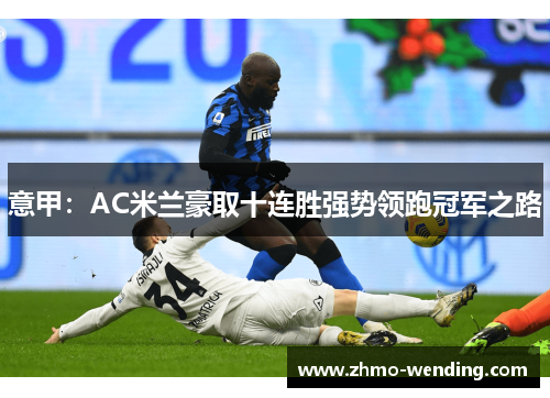 意甲:AC米兰豪取十连胜强势领跑冠军之路 意甲:AC米兰豪取十连胜强势领跑冠军之路