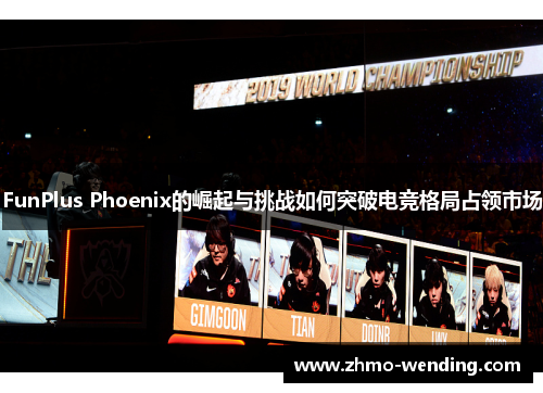 FunPlus Phoenix的崛起与挑战如何突破电竞格局占领市场 FunPlus Phoenix的崛起与挑战如何突破电竞格局占领市场