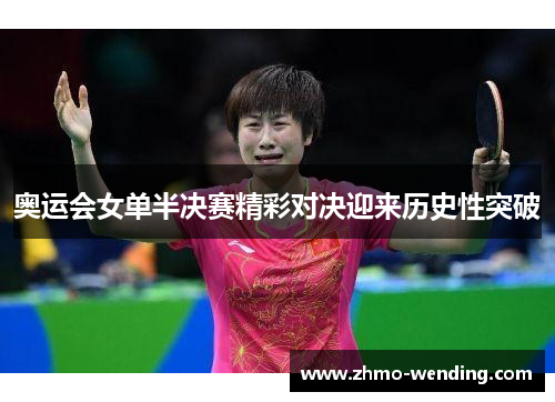 奥运会女单半决赛精彩对决迎来历史性突破